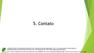 Este é o Material Publicitário da Distribuição Pública Direta pela SENCER - Ind. e Com. de Sensores Cerâmicos LTDA - ME de Títulos de Dívida de sua 1ª Emissão.
A PRESENTE OFERTA FOI DISPENSADA DE REGISTRO PELA COMISSÃO DE VALORES MOBILIÁRIOS “CVM”. A CVM NÃO GARANTE A VERACIDADE DAS
INFORMAÇÕES PRESTADAS PELO OFERTANTE NEM JULGA A SUA QUALIDADE OU A DOS VALORES MOBILIÁRIOS OFERTADOS.
5. Contato
 