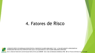 Este é o Material Publicitário da Distribuição Pública Direta pela SENCER - Ind. e Com. de Sensores Cerâmicos LTDA - ME de Títulos de Dívida de sua 1ª Emissão.
A PRESENTE OFERTA FOI DISPENSADA DE REGISTRO PELA COMISSÃO DE VALORES MOBILIÁRIOS “CVM”. A CVM NÃO GARANTE A VERACIDADE DAS
INFORMAÇÕES PRESTADAS PELO OFERTANTE NEM JULGA A SUA QUALIDADE OU A DOS VALORES MOBILIÁRIOS OFERTADOS.
4. Fatores de Risco
 