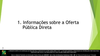A PRESENTE OFERTA FOI DISPENSADA DE REGISTRO PELA COMISSÃO DE VALORES MOBILIÁRIOS “CVM”. A CVM NÃO GARANTE A VERACIDADE DAS INFORMAÇÕES PRESTADAS PELO
OFERTANTE NEM JULGA A SUA QUALIDADE OU A DOS VALORES MOBILIÁRIOS OFERTADOS.
Este é o Material Publicitário da Distribuição Pública Direta pela SENCER - Ind. e Com. de Sensores Cerâmicos LTDA - ME de Títulos de Dívida de sua 1ª Emissão.
1. Informações sobre a Oferta
Pública Direta
3
 