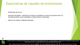 A PRESENTE OFERTA FOI DISPENSADA DE REGISTRO PELA COMISSÃO DE VALORES MOBILIÁRIOS “CVM”. A CVM NÃO GARANTE A VERACIDADE DAS INFORMAÇÕES PRESTADAS PELO
OFERTANTE NEM JULGA A SUA QUALIDADE OU A DOS VALORES MOBILIÁRIOS OFERTADOS.
Este é o Material Publicitário da Distribuição Pública Direta pela SENCER - Ind. e Com. de Sensores Cerâmicos LTDA - ME de Títulos de Dívida de sua 1ª Emissão.
30
Expectativas de Liquidez do Investimento
- Distribuição de Lucros;
- Aquisição estratégica - Aquisição por empresa consolidada no exterior que queria entrar no
mercado brasileiro ou por sociedade ou fundo brasileiro interessado;
- Abertura de capital no Segmento Bovespa+
30
 