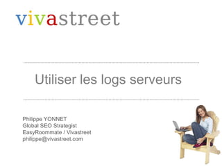 Utiliser les logs serveurs Philippe YONNET Global SEO Strategist EasyRoommate / Vivastreet philippe@vivastreet.com 