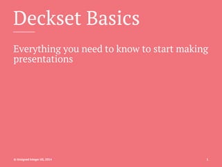Deckset Basics
Everything you need to know to start making
presentations
© Unsigned Integer UG, 2014 1
 