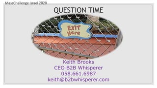 MassChallenge Israel 2020
QUESTION TIME
Keith Brooks
CEO B2B Whisperer
058.661.6987
keith@b2bwhisperer.com
 