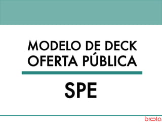 MODELO DE DECK
OFERTA PÚBLICA
SPE
 