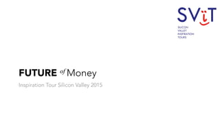 FUTURE of Money
Inspiration Tour Silicon Valley 2015
 