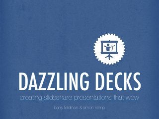 DAZZLING DECKScreating slideshare presentations that wow!

barry feldman & simon kemp
 