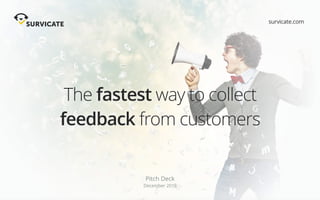 The fastest way to collect
feedback from customers
Pitch Deck
December 2016
survicate.com
 