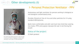 page
page
Airess Emergency Resuscitator – Improving Cardiorespiratory techniques in the Covid and post Covid era 23 23
21. Other developments (I)
I- Personal Protection Ventilator - PPV
CE Mark pendent
Status of the project
Autonomous and light ventilator for persons working in biological or
non-biological contaminated areas.
Provides filtered air free of virus and other particles for 4 h using
standard USB batteries.
Quite more comfortable and safer and much less tired than wearing
two masks, FFP2 and surgical, because the user is not forcing the
breath
Dr. Sistare has tested the device when serving
in Arnau de Vilanova Hospital in Lleida, Spain,
during the worst days of COVID pandemia
 