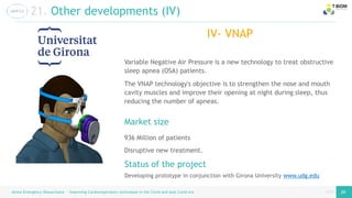 page
page
Airess Emergency Resuscitator – Improving Cardiorespiratory techniques in the Covid and post Covid era 26 26
21. Other developments (IV)
IV- VNAP
Developing prototype in conjunction with Girona University www.udg.edu
Status of the project
Variable Negative Air Pressure is a new technology to treat obstructive
sleep apnea (OSA) patients.
The VNAP technology's objective is to strengthen the nose and mouth
cavity muscles and improve their opening at night during sleep, thus
reducing the number of apneas.
Market size
936 Million of patients
Disruptive new treatment.
 