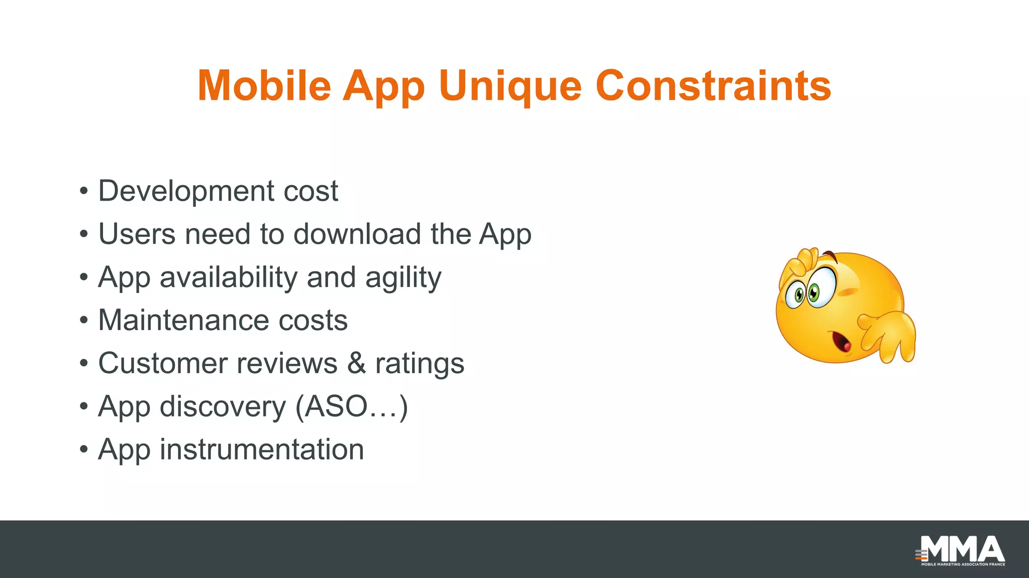 Mobile App Unique Constraints
• Development cost
• Users need to download the App
• App availability and agility
• Maintenance costs
• Customer reviews & ratings
• App discovery (ASO…)
• App instrumentation
 