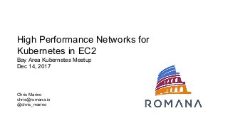 High Performance Networks for
Kubernetes in EC2
Bay Area Kubernetes Meetup
Dec 14, 2017
Chris Marino
chris@romana.io
@chris_marino
 