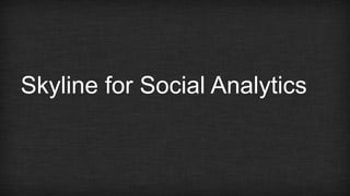 Skyline for Social Analytics 
 
