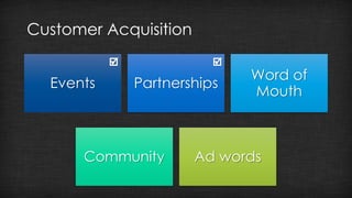 Customer Acquisition 
Events Partnerships 
Word of 
Mouth 
Community Ad words 
 