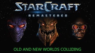 STARCRAFT: REMASTERED
OLD AND NEW WORLDS COLLIDING
 