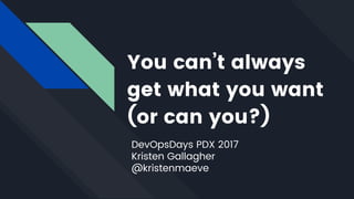 You can’t always
get what you want
(or can you?)
DevOpsDays PDX 2017
Kristen Gallagher
@kristenmaeve
 