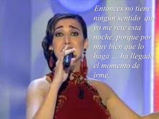 Entonces no tiene ningún sentido  que yo me rete esta noche, porque por muy bien que lo haga … ha llegado el momento de irme. 