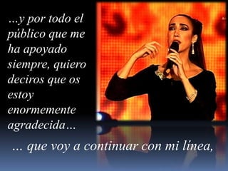 …y por todo el público que me ha apoyado siempre, quiero deciros que os estoy enormemente agradecida…… que voy a continuar con mi línea, 