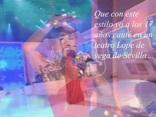 Que con este estilo yo a los 17 años canté en un teatro Lope de vega de Sevilla…