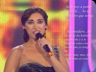 Se lo voy a poner muy fácil…. Yo no considero que tenga rivalSi considero...De hecho se ha hablado esta noche y a lo largo de estos cinco meses que yo tengo un estilo, muy, muy, muy diferente al resto.