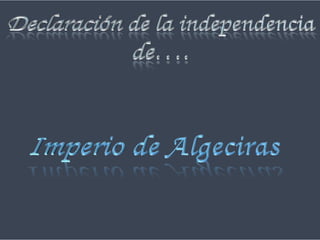Declaración de la independencia de…. Imperio de Algeciras 