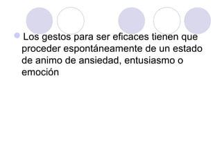 Los gestos para ser eficaces tienen que
proceder espontáneamente de un estado
de animo de ansiedad, entusiasmo o
emoción

 