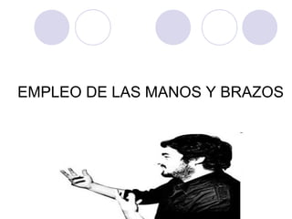 EMPLEO DE LAS MANOS Y BRAZOS

 