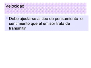 Velocidad
Debe ajustarse al tipo de pensamiento o
sentimiento que el emisor trata de
transmitir
 
