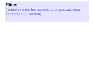 Ritmo
( relación entre los acentos y las pausas, crea
cadencia o pulsación)
 