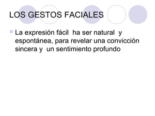LOS GESTOS FACIALES
 Laexpresión fácil ha ser natural y
 espontánea, para revelar una convicción
 sincera y un sentimiento profundo
 
