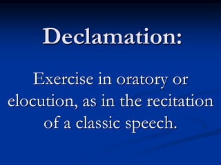 Declamation: Exercise in oratory or elocution, as in the recitation of a classic speech.  
