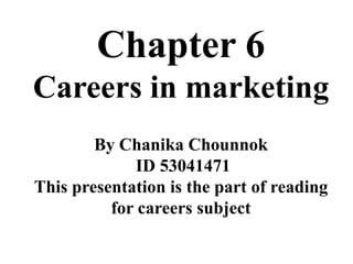Chapter 6 Careers in marketing By ChanikaChounnok  ID 53041471 This presentation is the part of reading for careers subject 