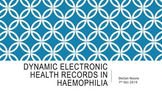 DYNAMIC ELECTRONIC
HEALTH RECORDS IN
HAEMOPHILIA
Declan Noone
7th Oct 2019
 