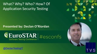 What? Why? Who? How? Of
Application Security Testing
Presented by: Declan O’Riordan
@DeclanTestingIT
 