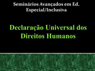 Seminários Avançados em Ed. Especial/Inclusiva Declaração Universal dos Direitos Humanos 