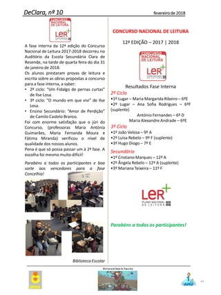 44
DeClara, nº 10 fevereiro de 2018
A fase interna da 12ª edição do Concurso
Nacional de Leitura 2017-2018 decorreu no
Auditório da Escola Secundária Clara de
Resende, na tarde de quarta feira do dia 31
de janeiro de 2018.
Os alunos prestaram provas de leitura e
escrita sobre as obras propostas a concurso
para a fase interna, a saber:
• 2º ciclo: “Um Fidalgo de pernas curtas”
de Ilse Losa.
• 3º ciclo: “O mundo em que vivi” de Ilse
Losa.
• Ensino Secundário: “Amor de Perdição”
de Camilo Castelo Branco.
Foi com enorme satisfação que o júri do
Concurso, (professoras Maria Antónia
Guimarães, Maria Fernanda Moura e
Fátima Miranda) verificou o nível de
qualidade dos nossos alunos.
Pena é que só possa passar um à 2ª fase. A
escolha foi mesmo muito difícil!
Parabéns a todos os participantes e boa
sorte aos vencedores para a fase
Concelhia!
Biblioteca Escolar
CONCURSO NACIONAL DE LEITURA
12ª EDIÇÃO – 2017 | 2018
Resultados Fase Interna
2º Ciclo
•1º Lugar – Maria Margarida Ribeiro – 6ºE
•2º Lugar – Ana Sofia Rodrigues – 6ºF
(suplente)
António Fernandes – 6º D
Maria Alexandre Andrade – 6ºE
3º Ciclo
•1º João Velosa – 9º A
•2º Luísa Rebelo – 9º F (suplente)
•3º Hugo Diogo – 7º E
Secundário
•1º Cristiano Marques – 12º A
•2º Ângela Rebelo – 12º A (suplente)
•3º Mariana Teixeira – 11º F
Parabéns a todos os participantes!
 