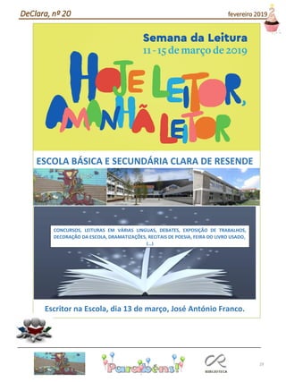 29
ESCOLA BÁSICA E SECUNDÁRIA CLARA DE RESENDE
Escritor na Escola, dia 13 de março, José António Franco.
CONCURSOS, LEITURAS EM VÁRIAS LINGUAS, DEBATES, EXPOSIÇÃO DE TRABALHOS,
DECORAÇÃO DA ESCOLA, DRAMATIZAÇÕES, RECITAIS DE POESIA, FEIRA DO LIVRO USADO,
(…)
DeClara, nº 20 fevereiro 2019
 
