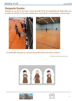 46
DeClara, nº 24 junho 2019
Desporto Escolar
Realizou-se no dia 25 de maio a Final da CLDE Porto da modalidade de Badminton nos
escalões de Infantis A e B, onde a Marta Silva, aluno do 6º. G representou a nossa escola.
A competição disputou-se na Escola Secundária Garcia de Orta, no Porto.
Professora Manuela Almeida
 