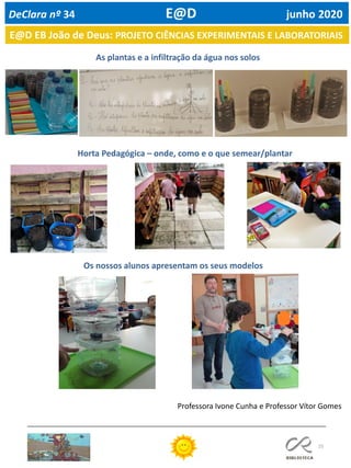 25
As plantas e a infiltração da água nos solos
Horta Pedagógica – onde, como e o que semear/plantar
Os nossos alunos apresentam os seus modelos
E@D EB João de Deus: PROJETO CIÊNCIAS EXPERIMENTAIS E LABORATORIAIS
DeClara nº 34 E@D junho 2020
Professora Ivone Cunha e Professor Vítor Gomes
 
