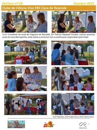 55
DeClara nº 58 Outubro 2022
Clube de Ciência Viva EBS Clara de Resende
A Sr.ª Presidente da Junta de Freguesia de Ramalde, Dr.ª Patrícia Rapazote Escobar, marcou presença
junto da nossa Barraquinha, onde esteve a conversar com as professoras responsáveis pelo Clube.
Prof.ª Alda Dias, Prof.ª Isabel Pinto e Prof.ª Fátima Vieira
 