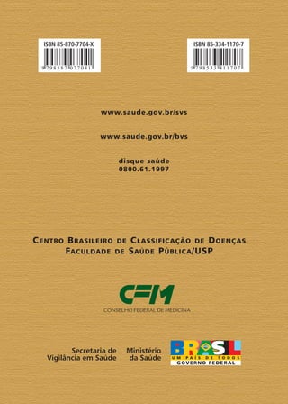 www.saude.gov.br/svs
www.saude.gov.br/bvs
disque saúde
0800.61.1997
CENTRO BRASILEIRO DE CLASSIFICAÇÃO DE DOENÇAS
FACULDADE DE SAÚDE PÚBLICA/USP
 