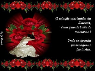 A relação construída via Internet,       é um grande baile de máscaras !      Onde se vivencia      personagens e fantasias. 