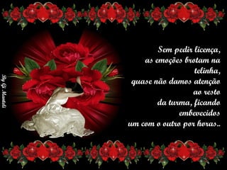 Sem pedir licença,     as emoções brotam na telinha,      quase não damos atenção ao resto      da turma, ficando embevecidos      um com o outro por horas.. 