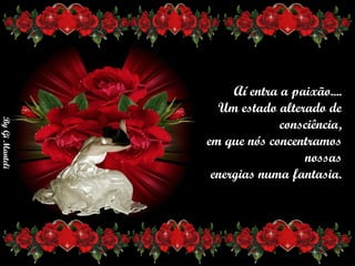 Aí entra a paixão....      Um estado alterado de consciência,      em que nós concentramos nossas      energias numa fantasia. 