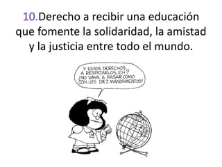 10.Derecho a recibir una educación
que fomente la solidaridad, la amistad
y la justicia entre todo el mundo.
 