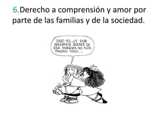 6.Derecho a comprensión y amor por
parte de las familias y de la sociedad.
 