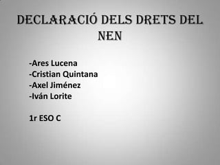Declaració dels Drets del
          Nen
 -Ares Lucena
 -Cristian Quintana
 -Axel Jiménez
 -Iván Lorite

 1r ESO C
 