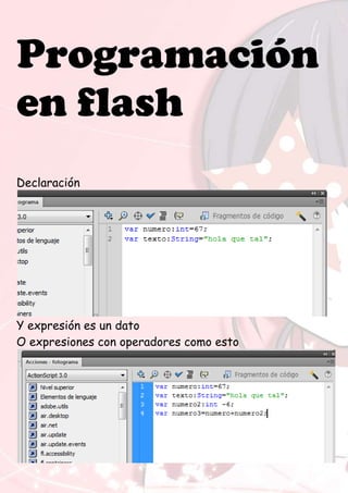 Programación
en flash
Declaración
Y expresión es un dato
O expresiones con operadores como esto
 