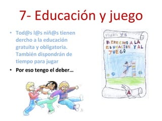 7- Educación y juego Tod@s l@s niñ@s tienen dercho a la educación gratuita y obligatoria. También dispondrán de tiempo para jugar Por eso tengo el deber… 