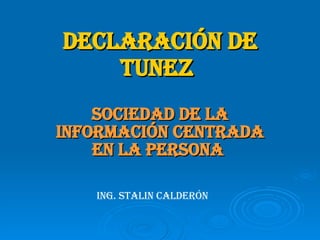 DECLARACIÓN DE TUNEZ   SOCIEDAD DE LA INFORMACIÓN CENTRADA EN LA PERSONA   ING. STALIN CALDERÓN 