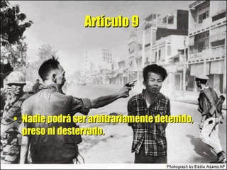 Artículo 9   Nadie podrá ser arbitrariamente detenido, preso ni desterrado. 